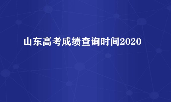 山东高考成绩查询时间2020