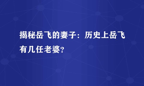 揭秘岳飞的妻子：历史上岳飞有几任老婆？