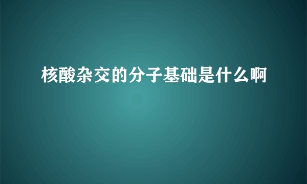 核酸杂交的分子基础是什么啊