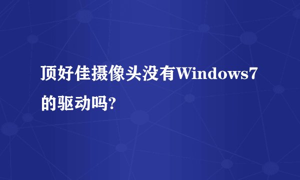 顶好佳摄像头没有Windows7的驱动吗?