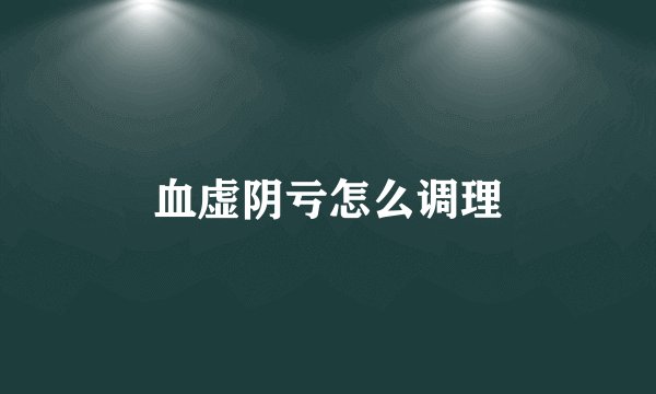 血虚阴亏怎么调理