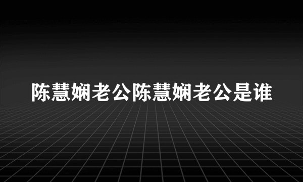 陈慧娴老公陈慧娴老公是谁