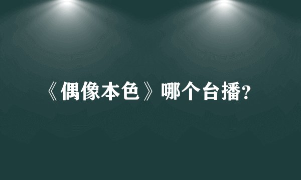 《偶像本色》哪个台播？