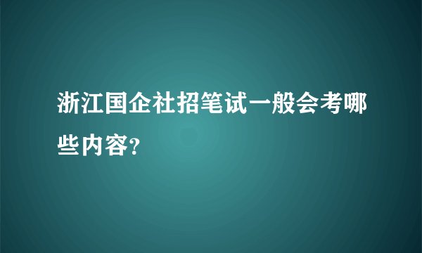 浙江国企社招笔试一般会考哪些内容？