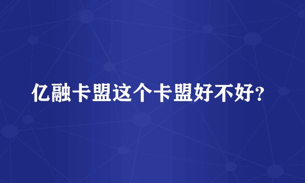 亿融卡盟这个卡盟好不好？