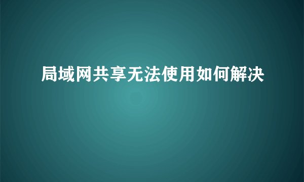 局域网共享无法使用如何解决