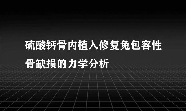 硫酸钙骨内植入修复兔包容性骨缺损的力学分析
