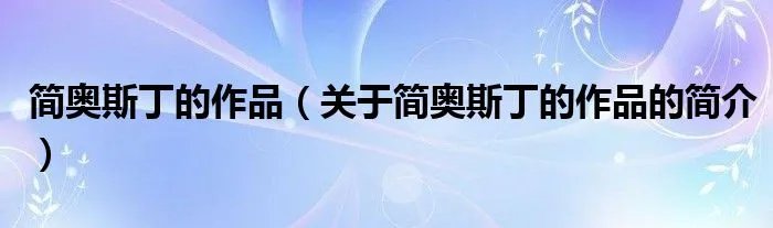 简奥斯丁的作品（关于简奥斯丁的作品的简介）