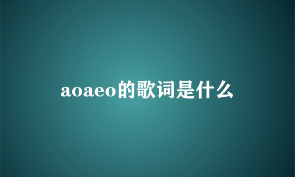 aoaeo的歌词是什么