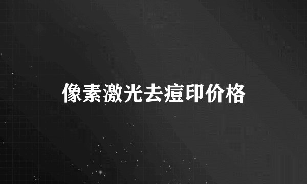 像素激光去痘印价格