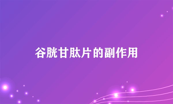 谷胱甘肽片的副作用