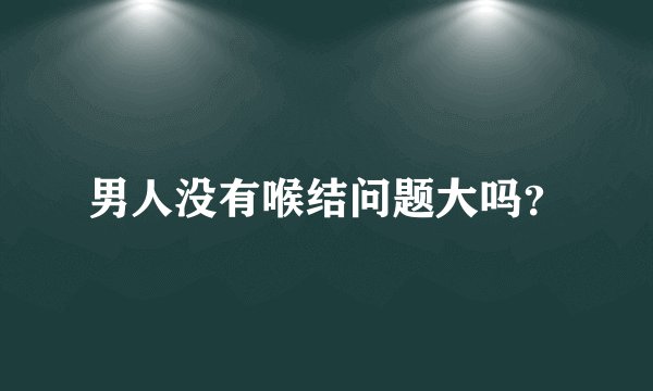 男人没有喉结问题大吗？