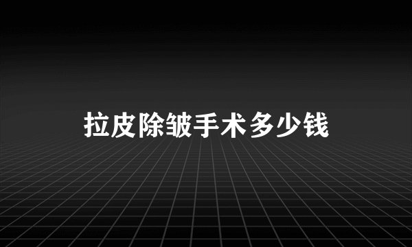拉皮除皱手术多少钱