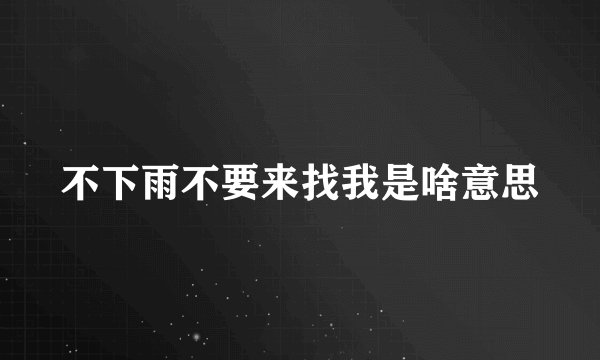 不下雨不要来找我是啥意思