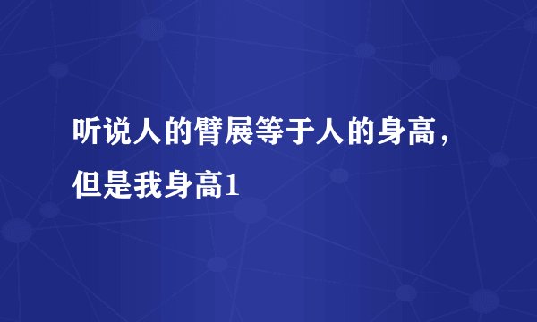 听说人的臂展等于人的身高，但是我身高1