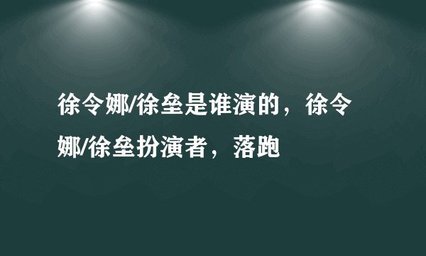 徐令娜/徐垒是谁演的,徐令娜/徐垒扮演者,落跑