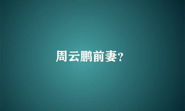 周云鹏前妻？