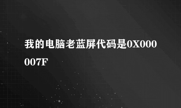 我的电脑老蓝屏代码是0X000007F