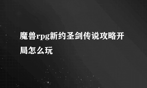 魔兽rpg新约圣剑传说攻略开局怎么玩