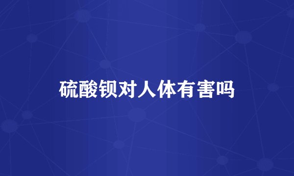 硫酸钡对人体有害吗