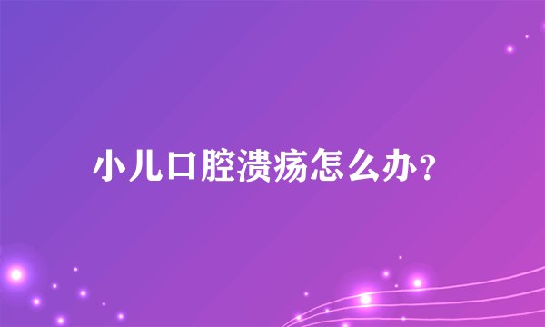 小儿口腔溃疡怎么办？