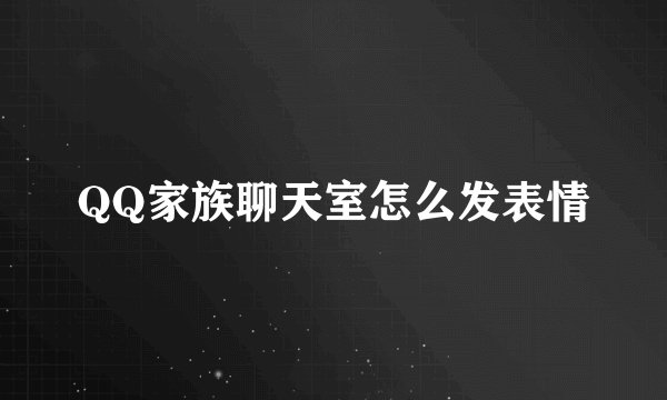 QQ家族聊天室怎么发表情