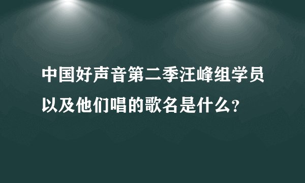 中国好声音第二季汪峰组学员以及他们唱的歌名是什么?