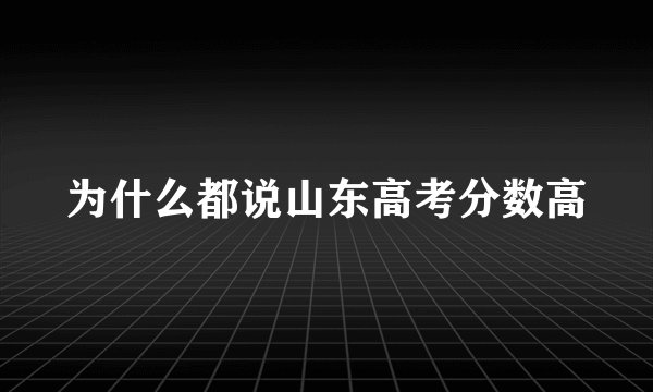 为什么都说山东高考分数高