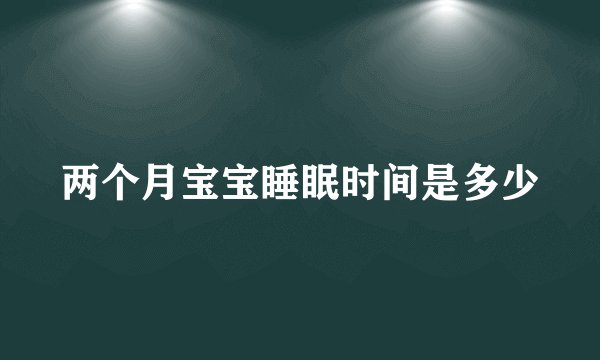 两个月宝宝睡眠时间是多少