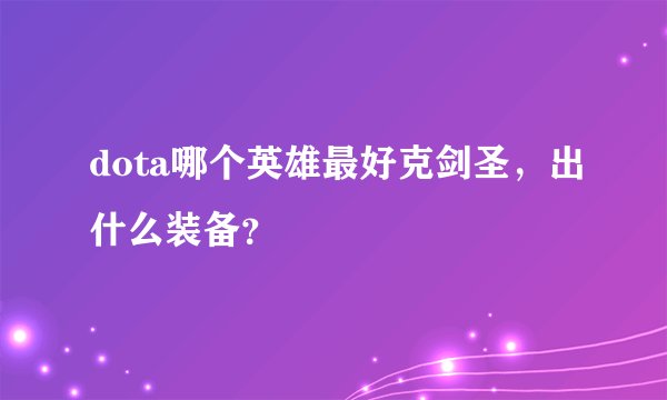 dota哪个英雄最好克剑圣，出什么装备？