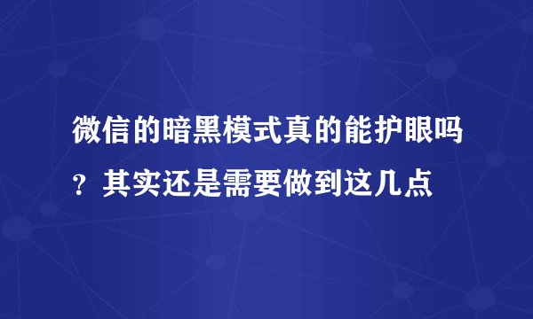 微信的暗黑模式真的能护眼吗？其实还是需要做到这几点