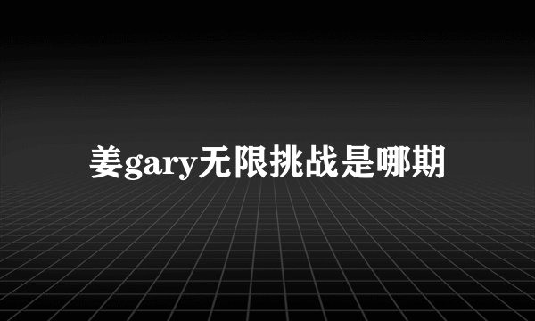 姜gary无限挑战是哪期