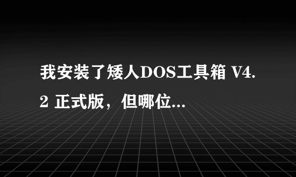 我安装了矮人DOS工具箱 V4.2 正式版,但哪位好心人能告诉我GHOST的下载地址、安装和使用,谢谢