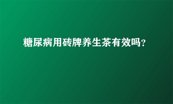 糖尿病用砖牌养生茶有效吗？