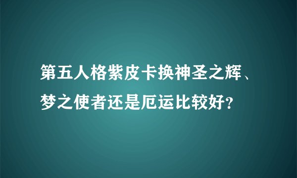 第五人格紫皮卡换神圣之辉、梦之使者还是厄运比较好？
