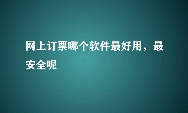 网上订票哪个软件最好用，最安全呢