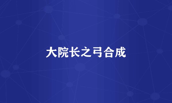 大院长之弓合成