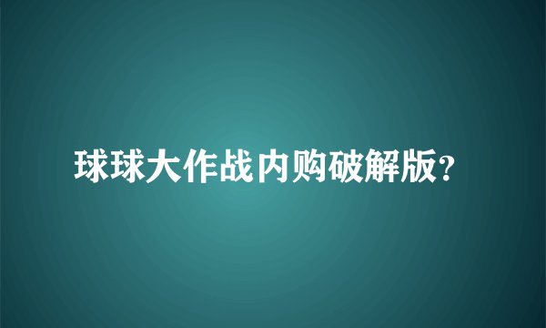 球球大作战内购破解版？