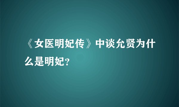 《女医明妃传》中谈允贤为什么是明妃?