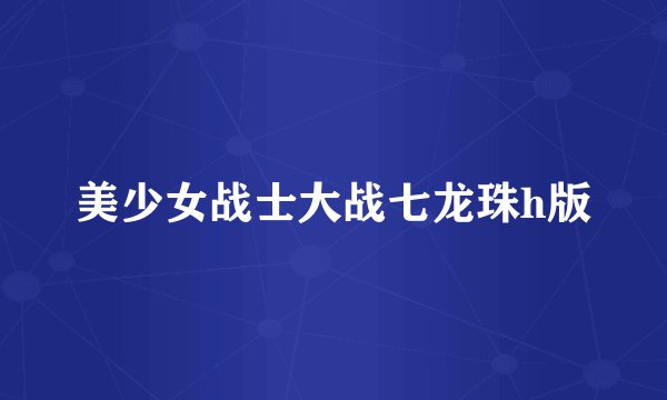 美少女战士大战七龙珠h版
