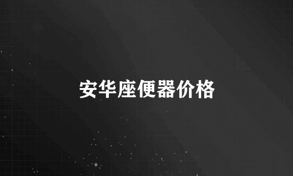 安华座便器价格