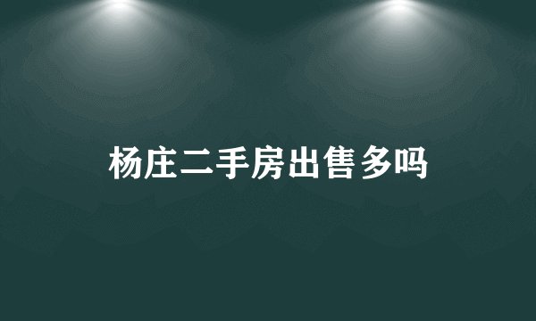 杨庄二手房出售多吗