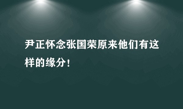 尹正怀念张国荣原来他们有这样的缘分！