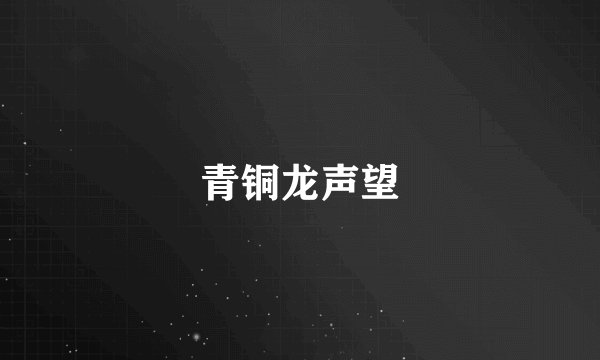 青铜龙声望