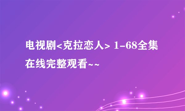 电视剧<克拉恋人> 1-68全集在线完整观看~~