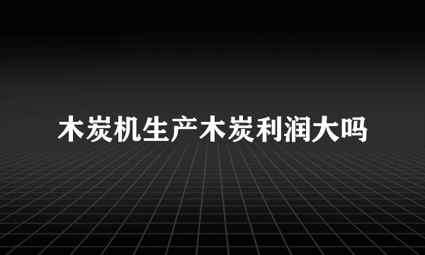 木炭机生产木炭利润大吗