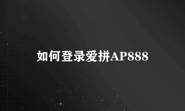 如何登录爱拼AP888