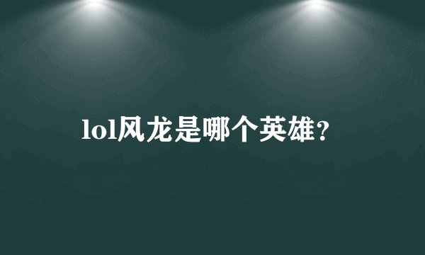 lol风龙是哪个英雄？