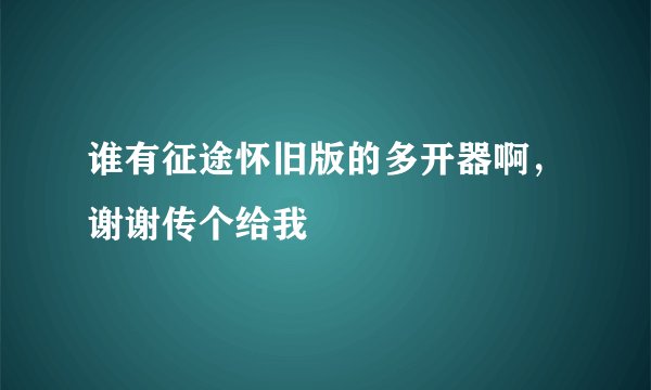 谁有征途怀旧版的多开器啊，谢谢传个给我