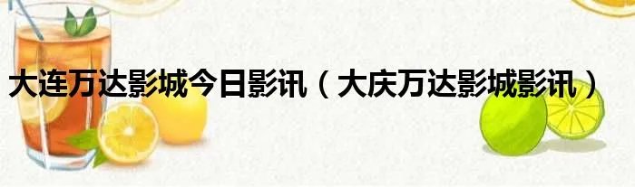 大连万达影城今日影讯（大庆万达影城影讯）